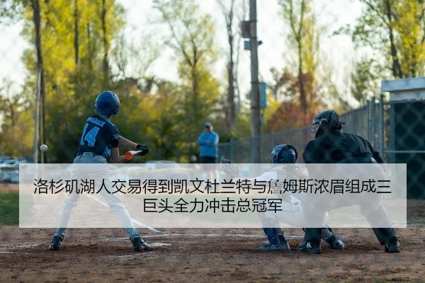 洛杉矶湖人交易得到凯文杜兰特与詹姆斯浓眉组成三巨头全力冲击总冠军